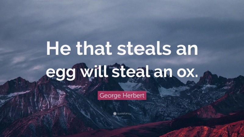 George Herbert Quote: “He that steals an egg will steal an ox.”