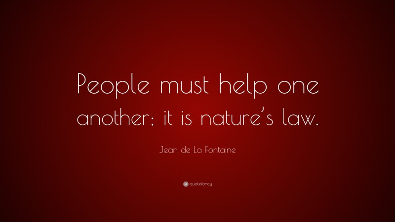 Jean de La Fontaine Quote: “People must help one another; it is nature’s law.”