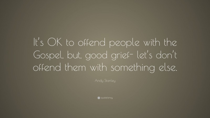 Andy Stanley Quote: “It’s OK to offend people with the Gospel, but, good grief- let’s don’t offend them with something else.”