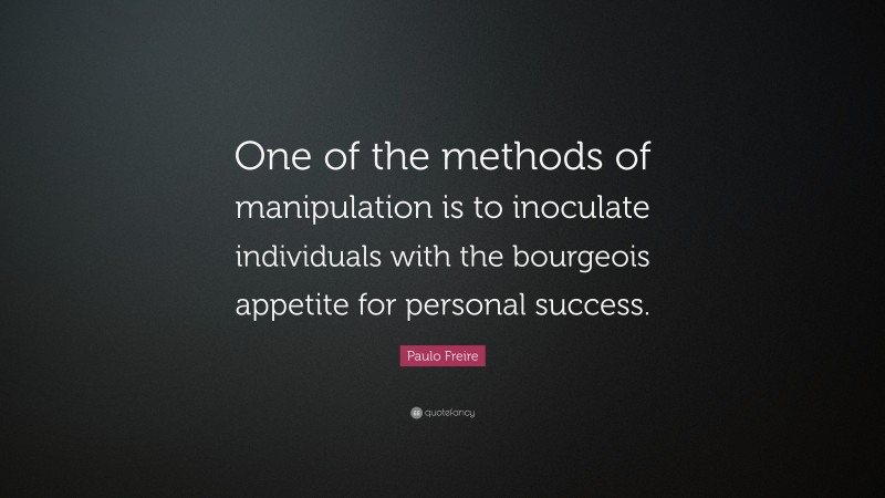 Paulo Freire Quote: “One of the methods of manipulation is to inoculate individuals with the bourgeois appetite for personal success.”