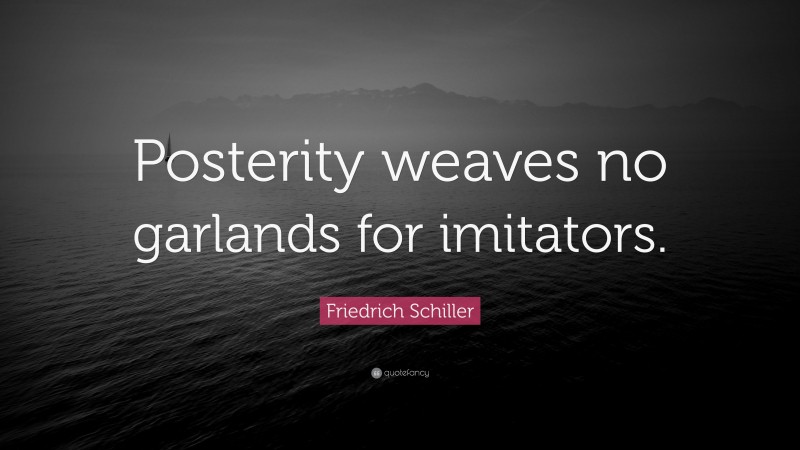 Friedrich Schiller Quote: “Posterity weaves no garlands for imitators.”