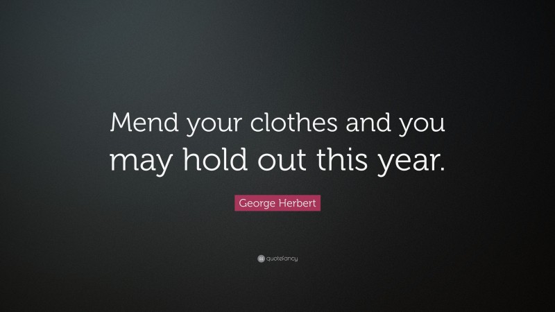 George Herbert Quote: “Mend your clothes and you may hold out this year.”