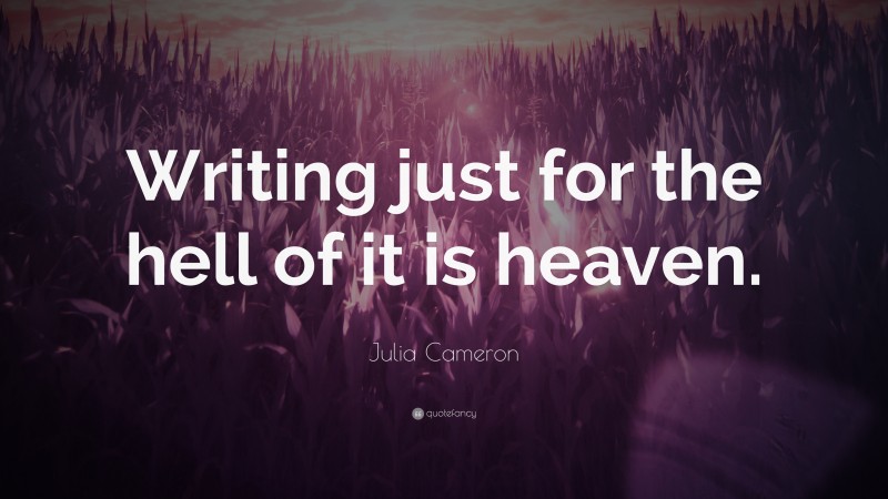 Julia Cameron Quote: “Writing just for the hell of it is heaven.”