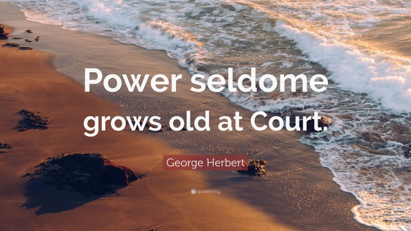 George Herbert Quote: “Power seldome grows old at Court.”
