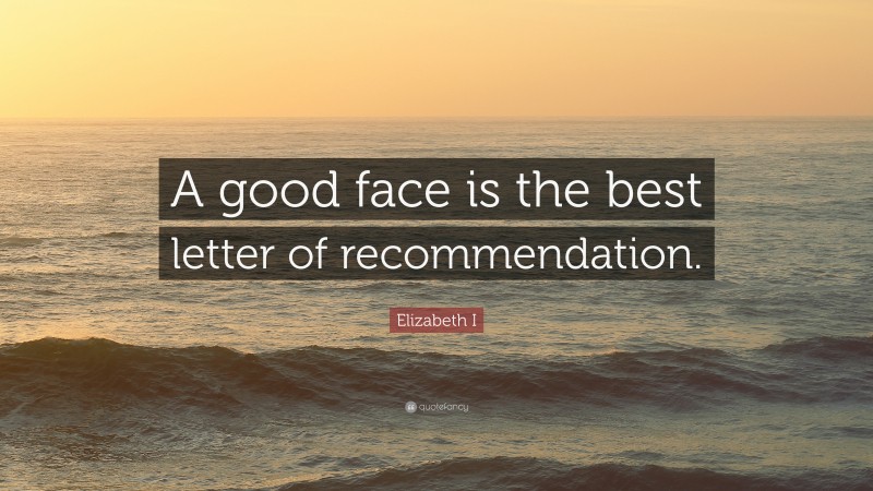 Elizabeth I Quote: “A good face is the best letter of recommendation.”