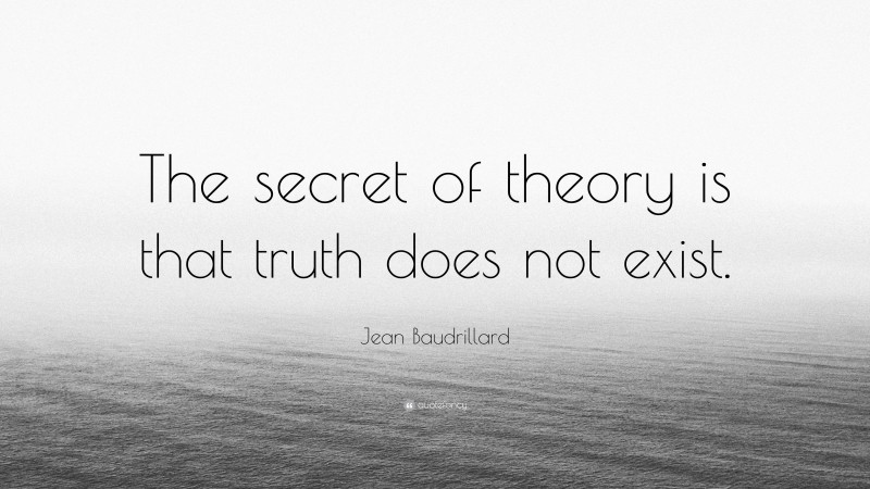 Jean Baudrillard Quote: “The secret of theory is that truth does not exist.”