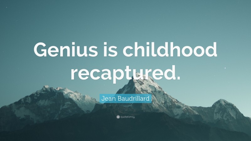 Jean Baudrillard Quote: “Genius is childhood recaptured.”