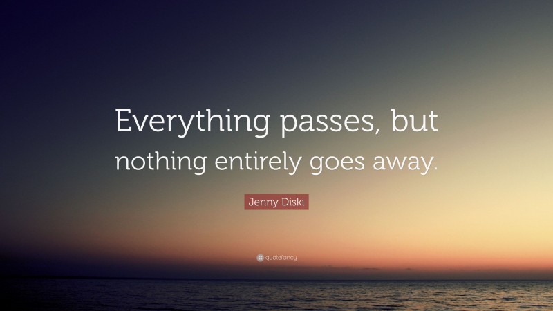 Jenny Diski Quote: “Everything passes, but nothing entirely goes away.”