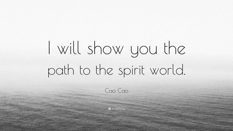 Cao Cao Quote: “I will show you the path to the spirit world.”