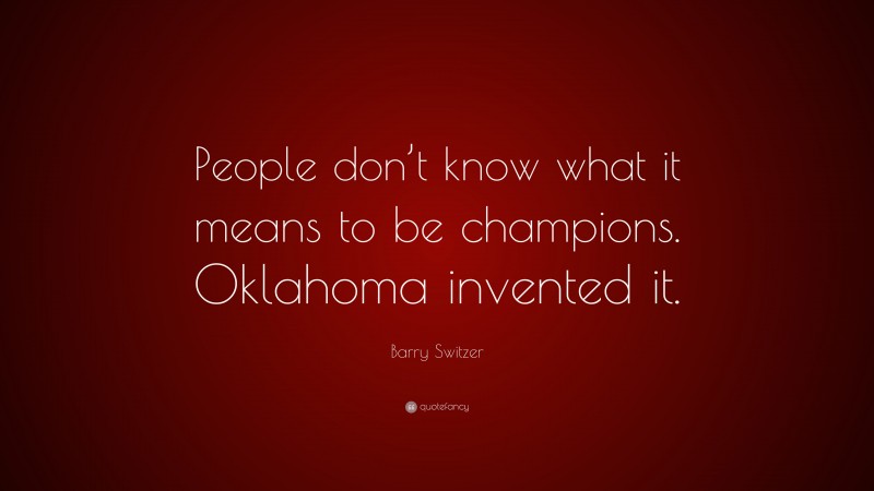 Barry Switzer Quote: “People don’t know what it means to be champions. Oklahoma invented it.”