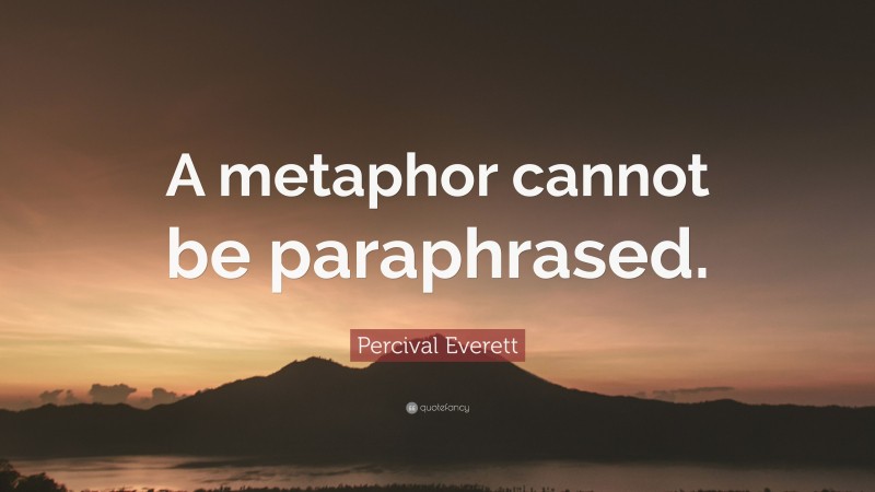 Percival Everett Quote: “A metaphor cannot be paraphrased.”