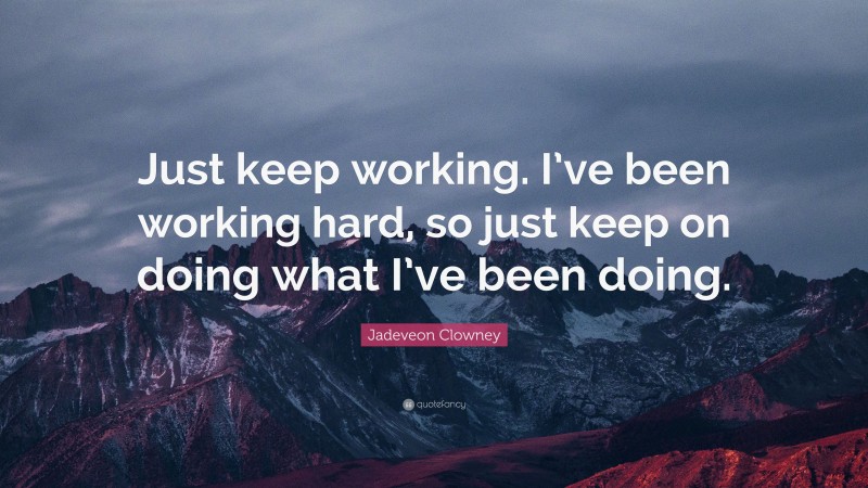 Jadeveon Clowney Quote: “Just keep working. I’ve been working hard, so just keep on doing what I’ve been doing.”