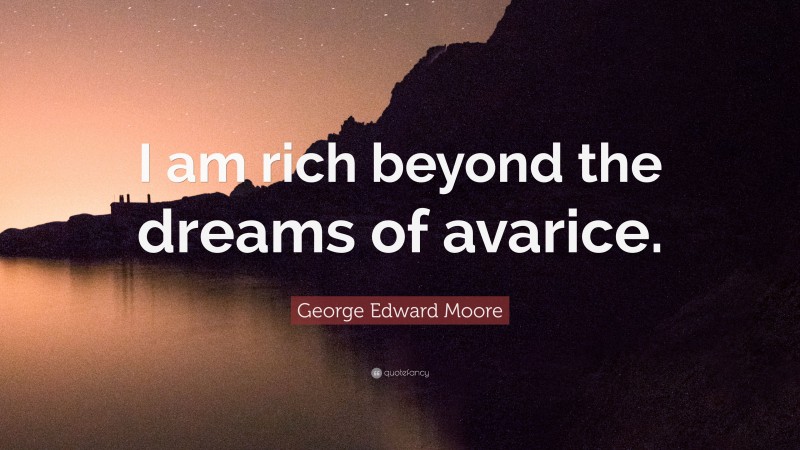 George Edward Moore Quote “i Am Rich Beyond The Dreams Of Avarice ”