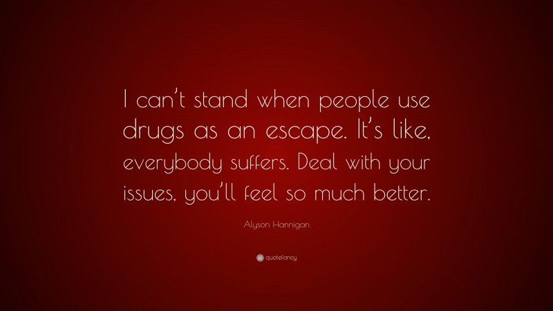 Alyson Hannigan Quote: “I can’t stand when people use drugs as an escape. It’s like, everybody suffers. Deal with your issues, you’ll feel so much better.”