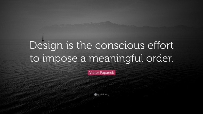 Victor Papanek Quote: “Design is the conscious effort to impose a meaningful order.”