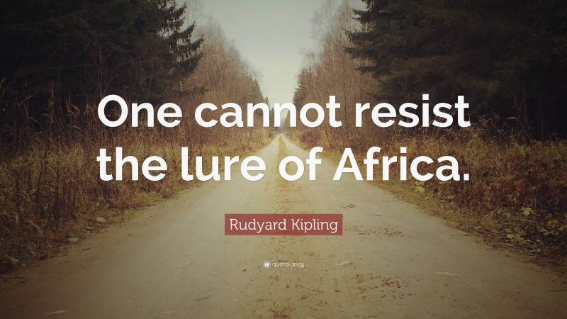 Rudyard Kipling Quote: “One cannot resist the lure of Africa.”