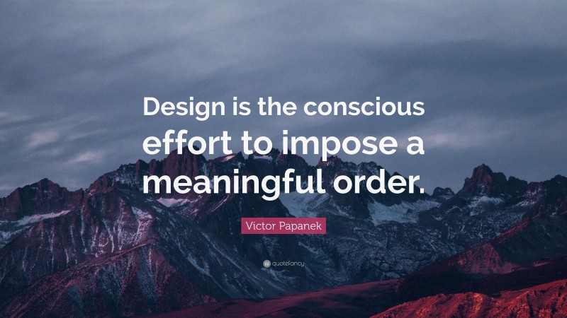 Victor Papanek Quote: “Design is the conscious effort to impose a meaningful order.”