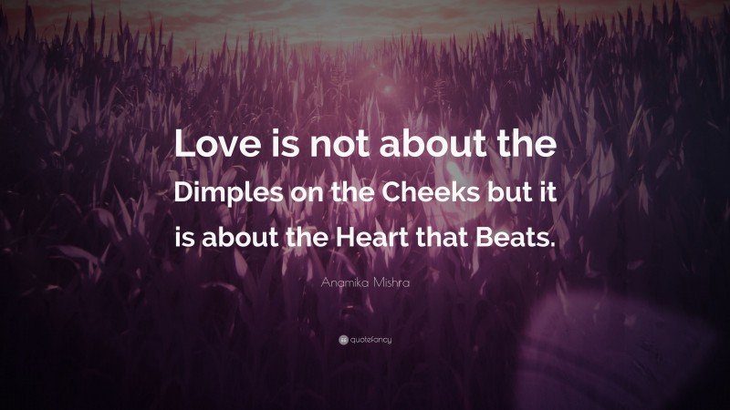 Anamika Mishra Quote: “Love is not about the Dimples on the Cheeks but it is about the Heart that Beats.”