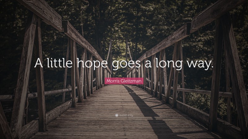 Morris Gleitzman Quote: “A little hope goes a long way.”