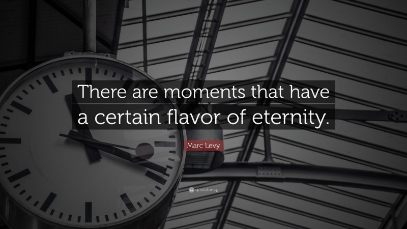 Marc Levy Quote: “There are moments that have a certain flavor of eternity.”