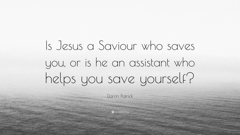 Darrin Patrick Quote: “Is Jesus a Saviour who saves you, or is he an assistant who helps you save yourself?”