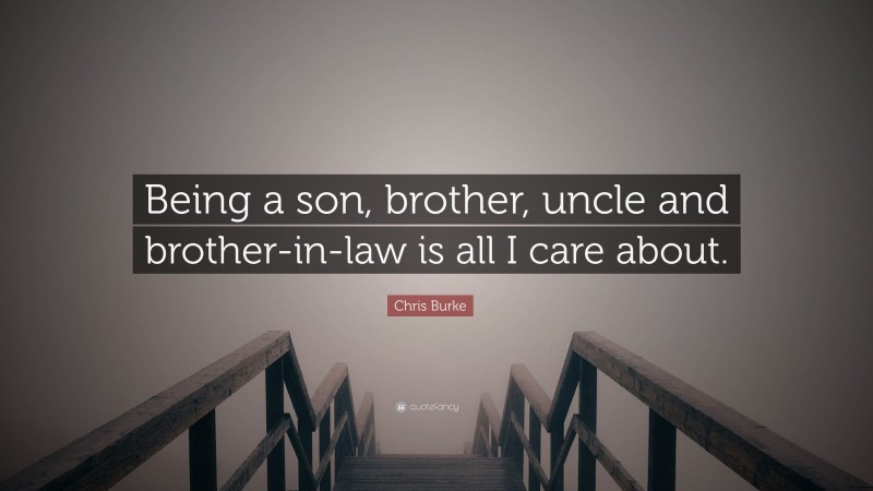 Chris Burke Quote: “Being a son, brother, uncle and brother-in-law is all I care about.”