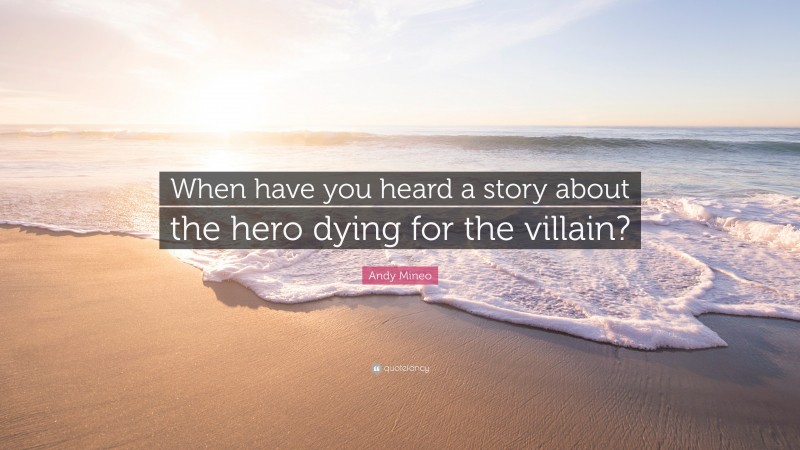 Andy Mineo Quote: “When have you heard a story about the hero dying for the villain?”