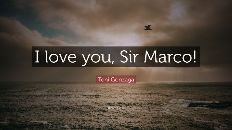 Toni Gonzaga Quote: “I love you, Sir Marco!”