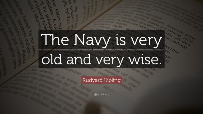 Rudyard Kipling Quote: “The Navy is very old and very wise.”
