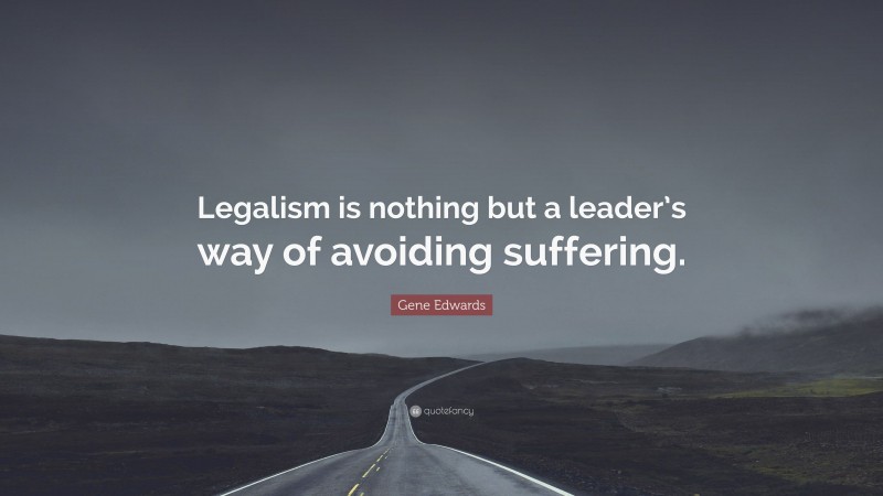 Gene Edwards Quote: “Legalism is nothing but a leader’s way of avoiding suffering.”