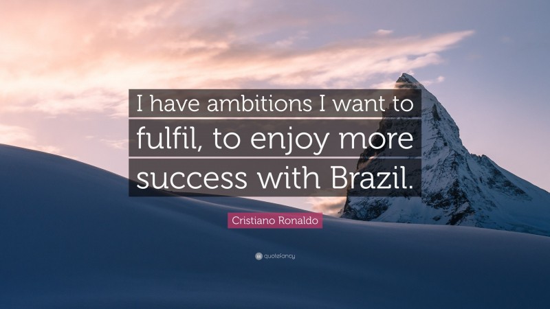 Cristiano Ronaldo Quote: “I have ambitions I want to fulfil, to enjoy more success with Brazil.”