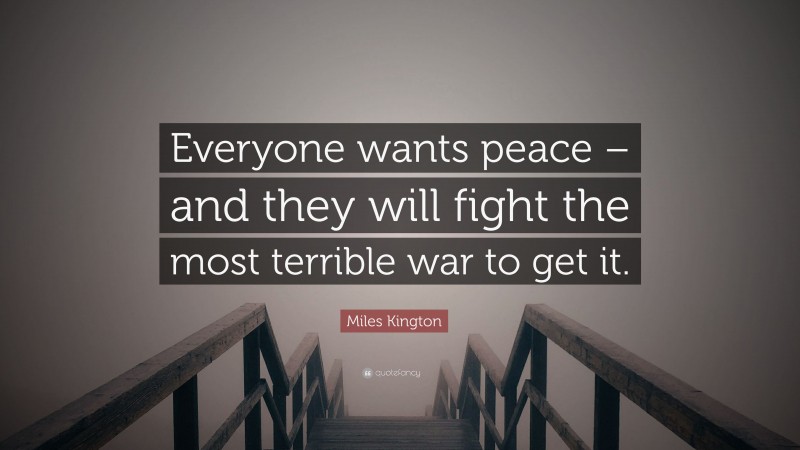 Miles Kington Quote: “Everyone wants peace – and they will fight the most terrible war to get it.”
