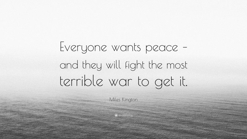 Miles Kington Quote: “Everyone wants peace – and they will fight the most terrible war to get it.”