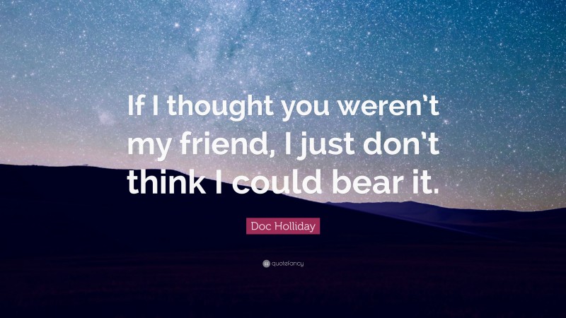 Doc Holliday Quote: “If I thought you weren’t my friend, I just don’t think I could bear it.”