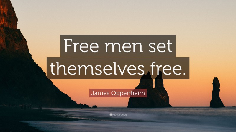 James Oppenheim Quote: “Free men set themselves free.”