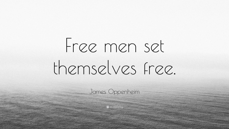 James Oppenheim Quote: “Free men set themselves free.”