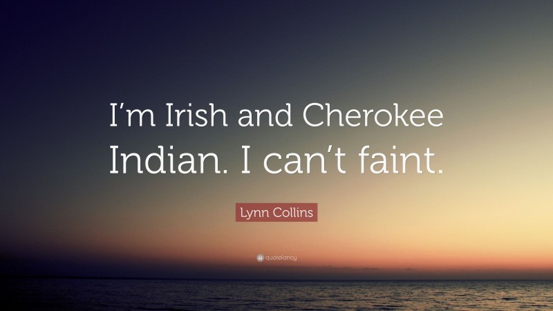 Lynn Collins Quote: “I’m Irish and Cherokee Indian. I can’t faint.”