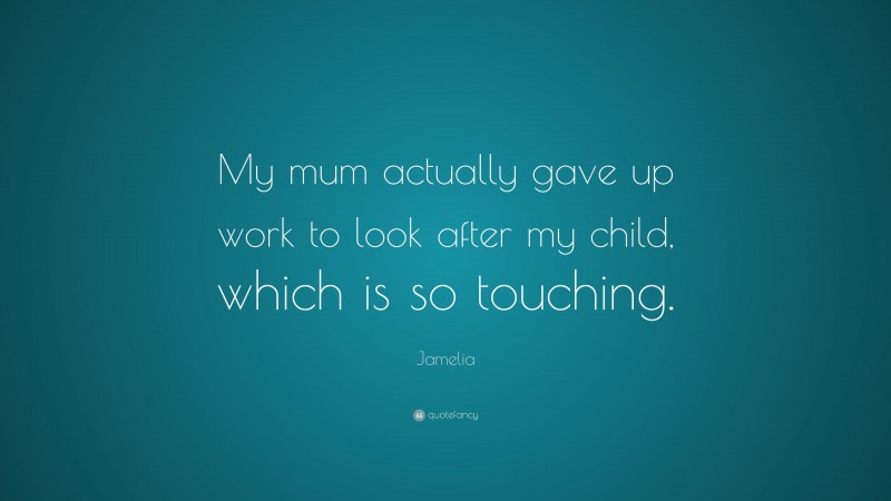 Jamelia Quote: “My mum actually gave up work to look after my child, which is so touching.”