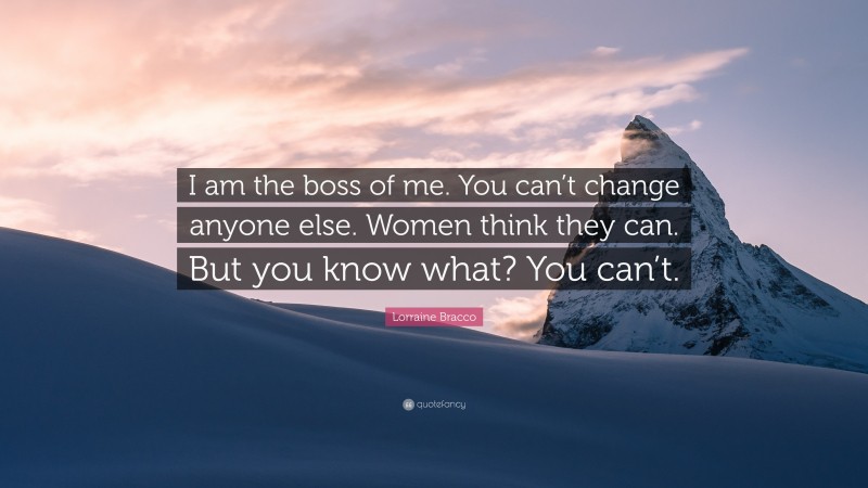 Lorraine Bracco Quote: “I am the boss of me. You can’t change anyone else. Women think they can. But you know what? You can’t.”