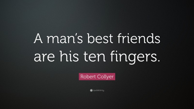 Robert Collyer Quote: “A man’s best friends are his ten fingers.”