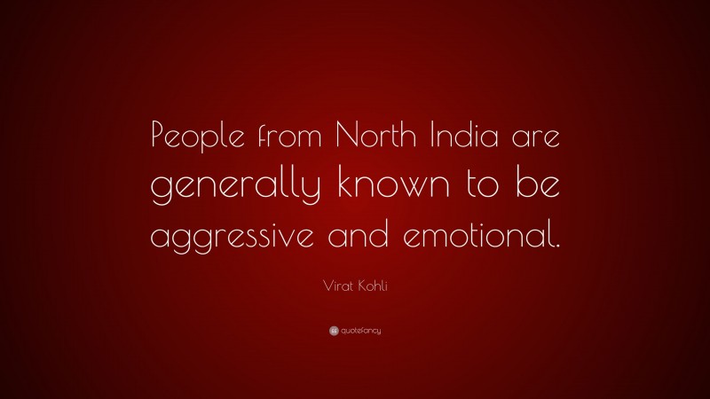 Virat Kohli Quote: “People from North India are generally known to be aggressive and emotional.”