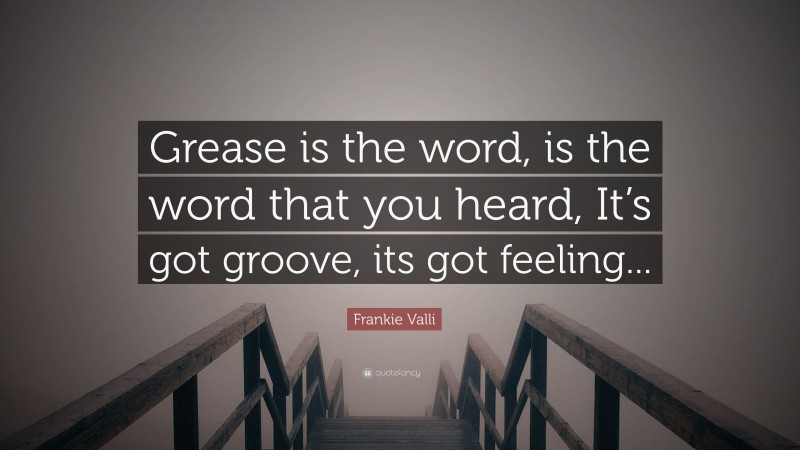 Frankie Valli Quote: “Grease is the word, is the word that you heard, It’s got groove, its got feeling...”