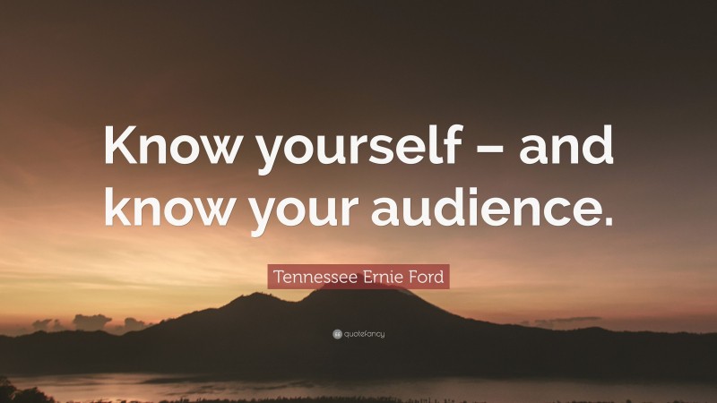 Tennessee Ernie Ford Quote: “Know yourself – and know your audience.”