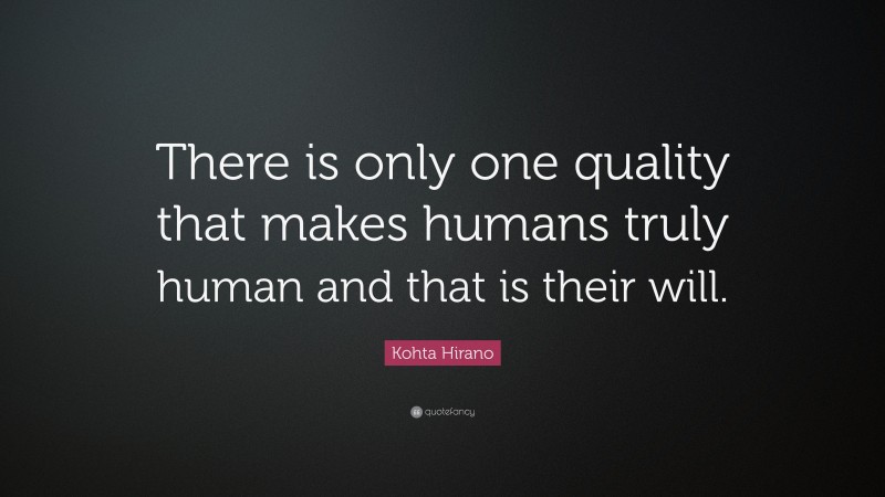 Kohta Hirano Quote: “There is only one quality that makes humans truly human and that is their will.”