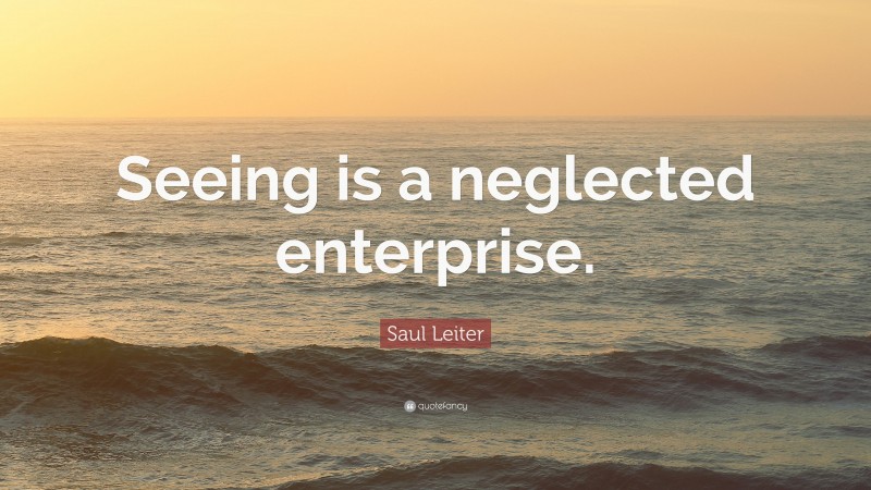 Saul Leiter Quote: “Seeing is a neglected enterprise.”