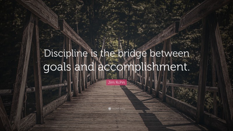 Jim Rohn Quote: “Discipline is the bridge between goals and accomplishment.”