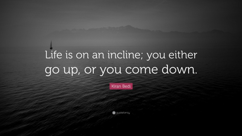 Kiran Bedi Quote: “Life is on an incline; you either go up, or you come down.”