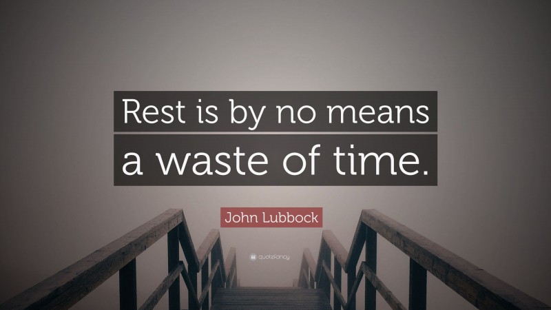 John Lubbock Quote: “Rest is by no means a waste of time.”