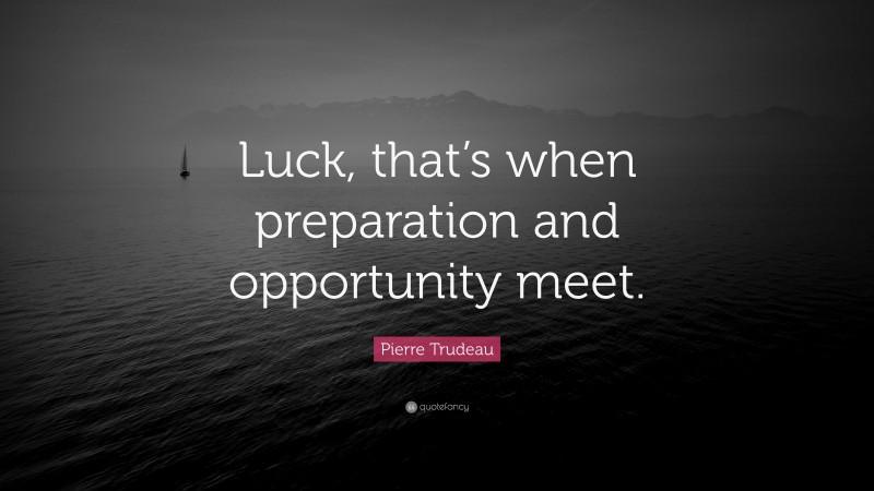 Pierre Trudeau Quote: “Luck, that’s when preparation and opportunity meet.”