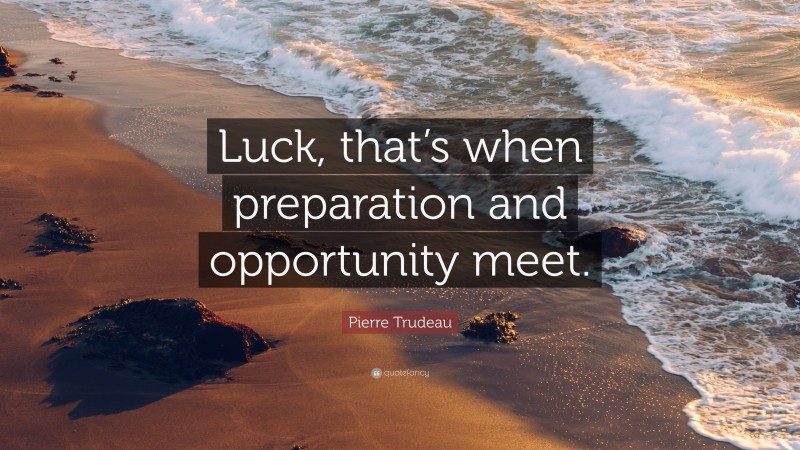 Pierre Trudeau Quote: “Luck, that’s when preparation and opportunity meet.”